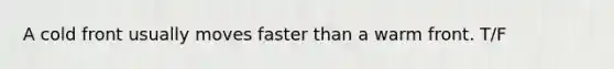 A cold front usually moves faster than a warm front. T/F