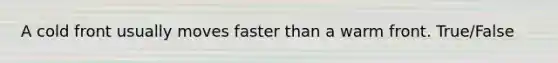 A cold front usually moves faster than a warm front. True/False