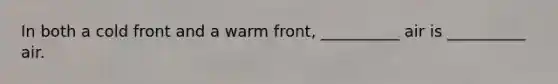 In both a cold front and a warm front, __________ air is __________ air.