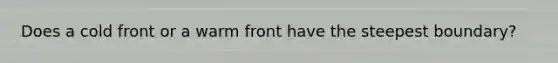 Does a cold front or a warm front have the steepest boundary?