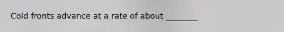 Cold fronts advance at a rate of about ________