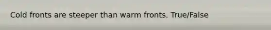 Cold fronts are steeper than warm fronts. True/False