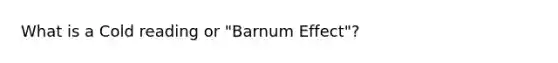 What is a Cold reading or "Barnum Effect"?