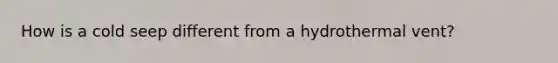 How is a cold seep different from a hydrothermal vent?