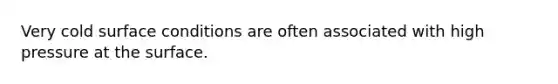 Very cold surface conditions are often associated with high pressure at the surface.