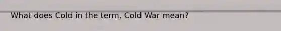 What does Cold in the term, Cold War mean?