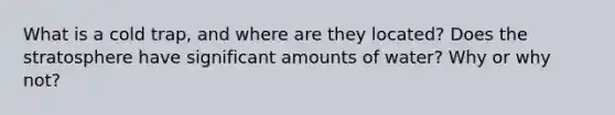 What is a cold trap, and where are they located? Does the stratosphere have significant amounts of water? Why or why not?