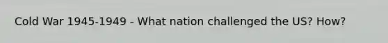 Cold War 1945-1949 - What nation challenged the US? How?
