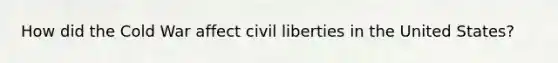 How did the Cold War affect civil liberties in the United States?