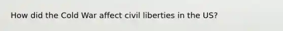 How did the Cold War affect civil liberties in the US?