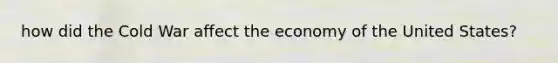 how did the Cold War affect the economy of the United States?