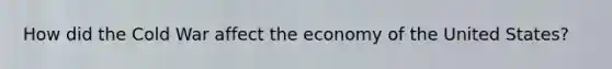 How did the Cold War affect the economy of the United States?