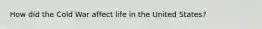 How did the Cold War affect life in the United States?