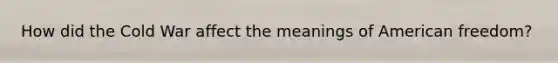 How did the Cold War affect the meanings of American freedom?