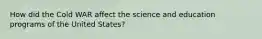 How did the Cold WAR affect the science and education programs of the United States?