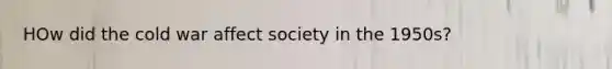 HOw did the cold war affect society in the 1950s?