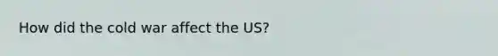 How did the cold war affect the US?