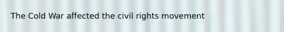 The Cold War affected the civil rights movement