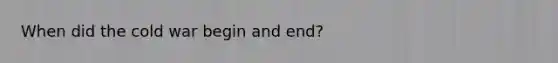 When did the cold war begin and end?