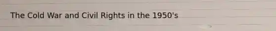 The Cold War and Civil Rights in the 1950's