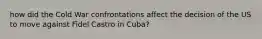 how did the Cold War confrontations affect the decision of the US to move against Fidel Castro in Cuba?