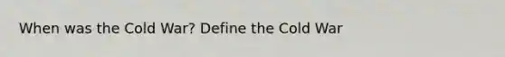 When was the Cold War? Define the Cold War