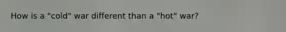 How is a "cold" war different than a "hot" war?