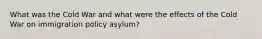 What was the Cold War and what were the effects of the Cold War on immigration policy asylum?