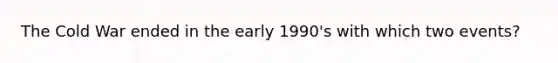 The Cold War ended in the early 1990's with which two events?