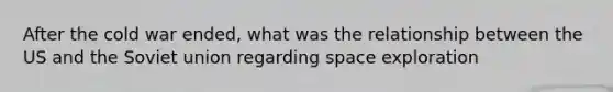 After the cold war ended, what was the relationship between the US and the Soviet union regarding space exploration