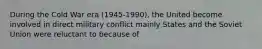 During the Cold War era (1945-1990), the United become involved in direct military conflict mainly States and the Soviet Union were reluctant to because of