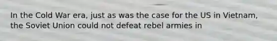 In the Cold War era, just as was the case for the US in Vietnam, the Soviet Union could not defeat rebel armies in