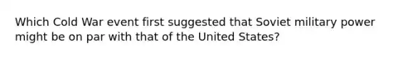 Which Cold War event first suggested that Soviet military power might be on par with that of the United States?