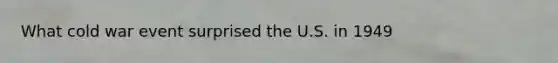 What cold war event surprised the U.S. in 1949