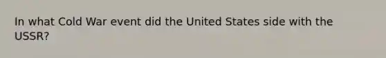 In what Cold War event did the United States side with the USSR?