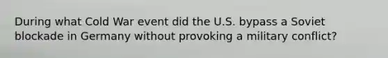 During what Cold War event did the U.S. bypass a Soviet blockade in Germany without provoking a military conflict?