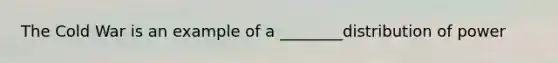 The Cold War is an example of a ________distribution of power