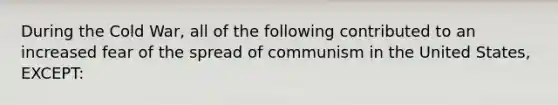 During the Cold War, all of the following contributed to an increased fear of the spread of communism in the United States, EXCEPT: