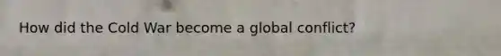 How did the Cold War become a global conflict?
