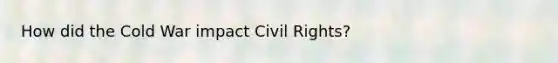 How did the Cold War impact <a href='https://www.questionai.com/knowledge/kkdJLQddfe-civil-rights' class='anchor-knowledge'>civil rights</a>?