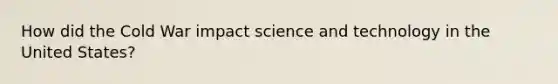 How did the Cold War impact science and technology in the United States?