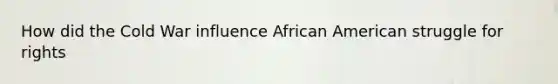 How did the Cold War influence African American struggle for rights