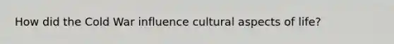 How did the Cold War influence cultural aspects of life?