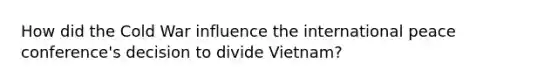 How did the Cold War influence the international peace conference's decision to divide Vietnam?