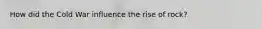 How did the Cold War influence the rise of rock?