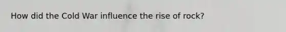 How did the Cold War influence the rise of rock?