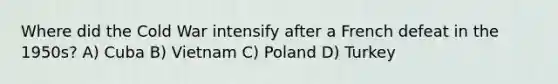 Where did the Cold War intensify after a French defeat in the 1950s? A) Cuba B) Vietnam C) Poland D) Turkey