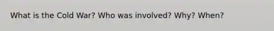 What is the Cold War? Who was involved? Why? When?