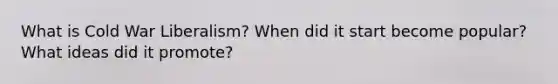 What is Cold War Liberalism? When did it start become popular? What ideas did it promote?
