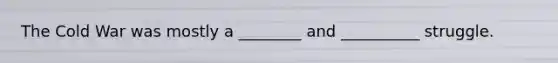 The Cold War was mostly a ________ and __________ struggle.